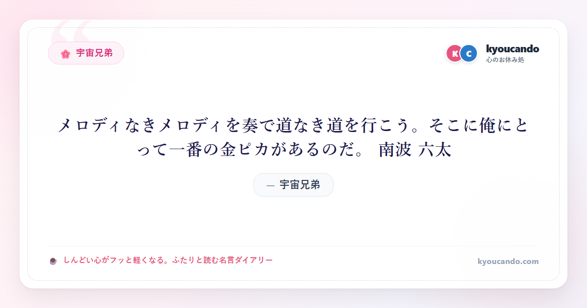 メロディなきメロディを奏で道なき道を行こう。そこに俺にとって一番の金ピカがあるのだ。 南波 六太