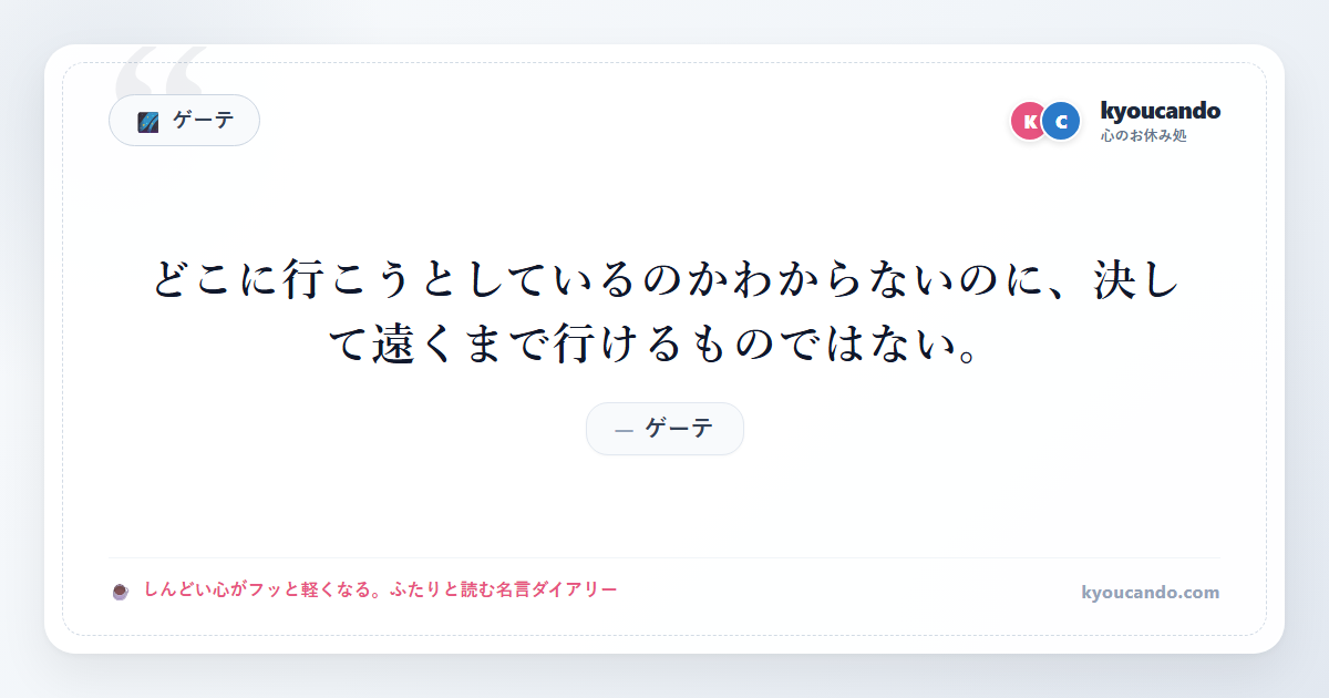ゲーテ：どこに行こうとしているのかわからないのに、決して遠くまで行けるものではない。