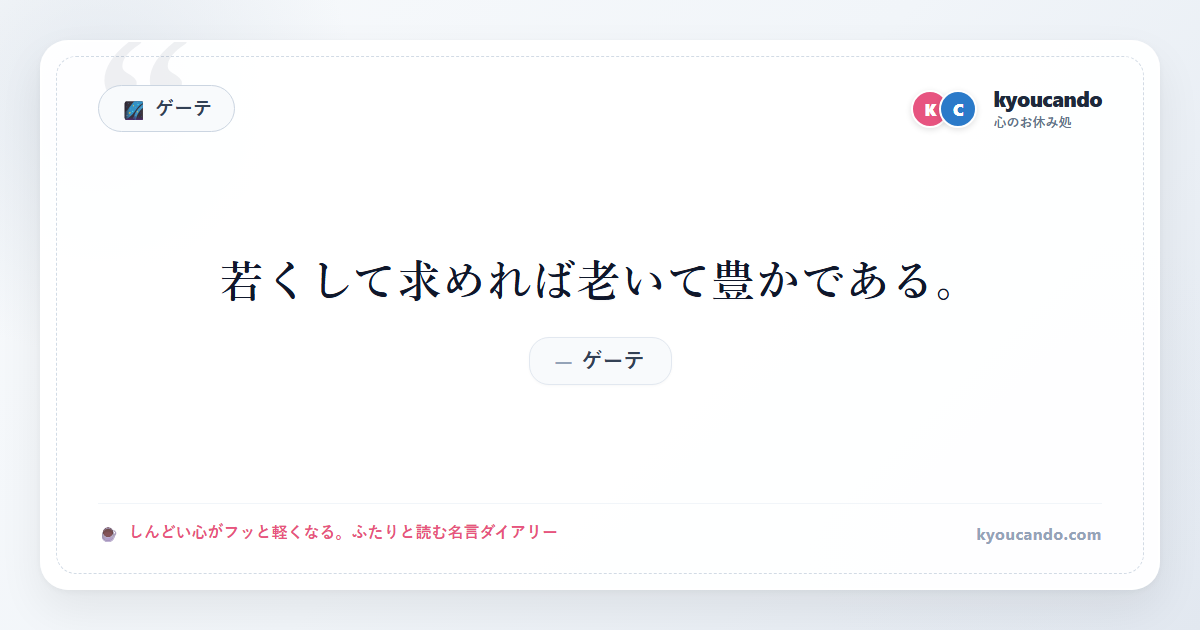ゲーテ：若くして求めれば老いて豊かである。