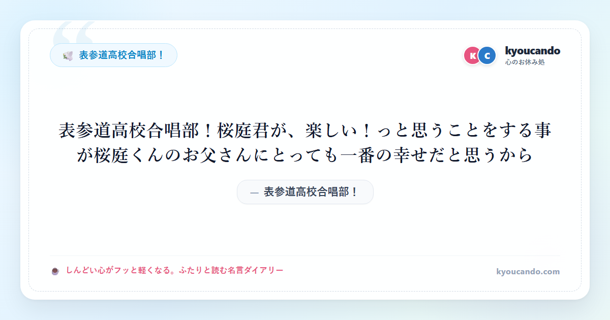表参道高校合唱部！桜庭君が、楽しい！っと思うことをする事が桜庭くんのお父さんにとっても一番の幸せだと思うから