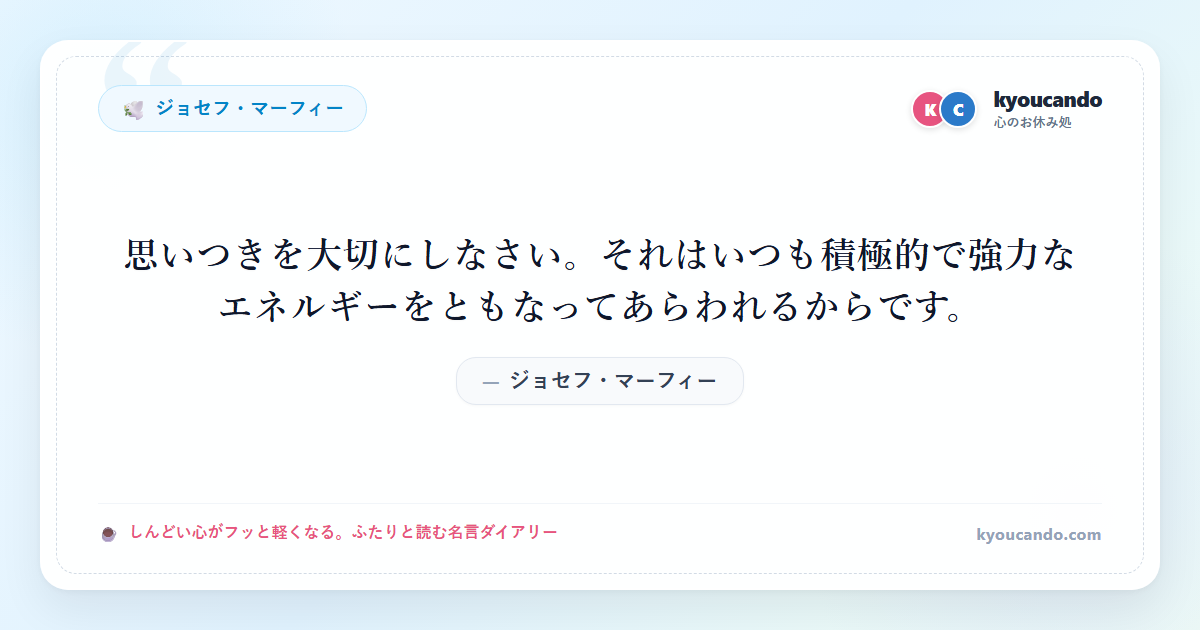 思いつきを大切にしなさい。それはいつも積極的で強力なエネルギーをともなってあらわれるからです。