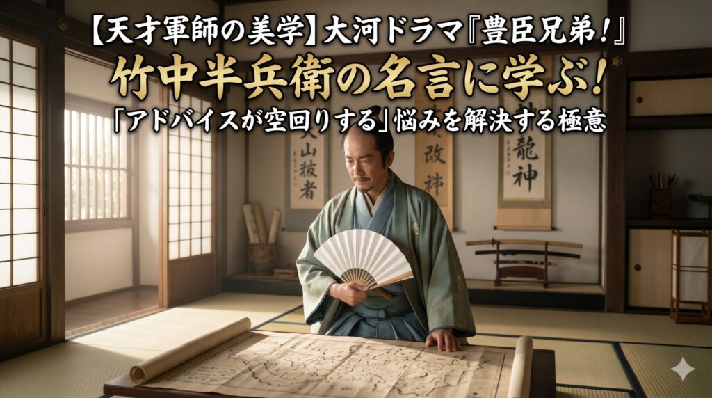 【天才軍師の美学】大河ドラマ『豊臣兄弟!』竹中半兵衛の名言に学ぶ!「アドバイスが空回りする」悩みを解決する極意