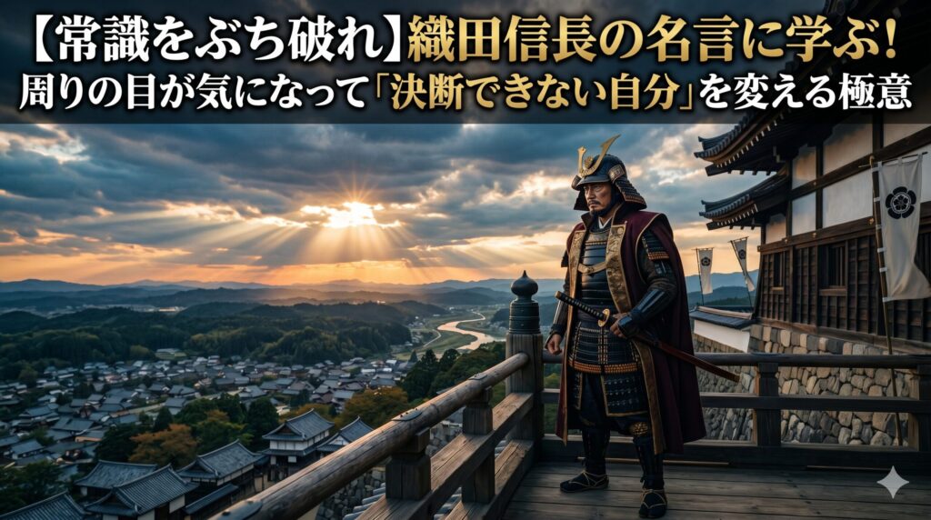 【常識をぶち破れ】織田信長の名言に学ぶ！周りの目が気になって「決断できない自分」を変える極意